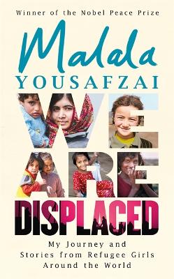 We Are Displaced: My Journey And Stories From Refugee Girls Around The World - From Nobel Peace Prize Winner Malala Yousafzai