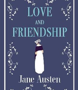 Love And Friendship: Annotated Edition Which Includes Lesley Castle, A History Of England, The Three Sisters, Catharine, A Collection Of Letters And Lady Susan