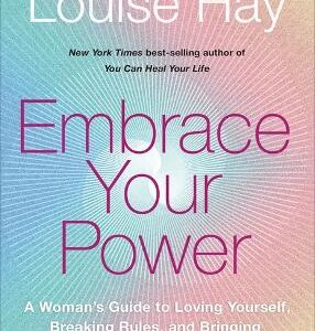 Embrace Your Power: A Woman's Guide To Loving Yourself, Breaking Rules And Bringing Good Into Your Life