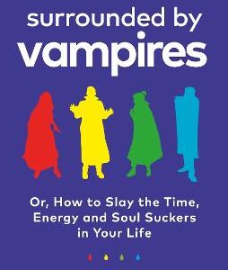 Surrounded By Vampires: Or, How To Slay The Time, Energy And Soul Suckers In Your Life
