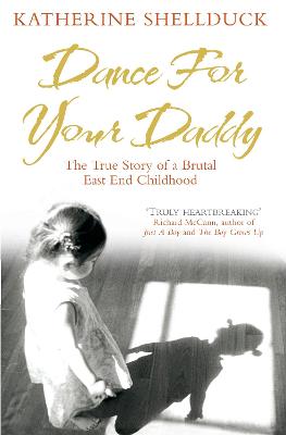 Dance For Your Daddy: The True Story Of A Brutal East End Childhood