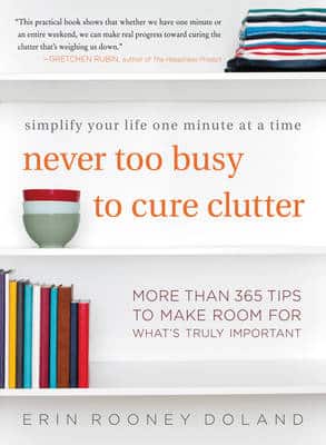Never Too Busy To Cure Clutter: Simplify Your Life One Minute At A Time