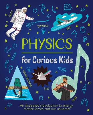 Physics For Curious Kids: An Illustrated Introduction To Energy, Matter, Forces, And Our Universe!