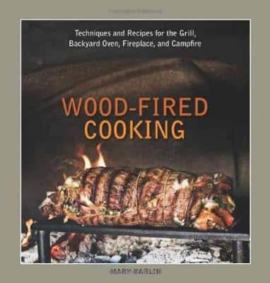 Wood-Fired Cooking: Techniques And Recipes For The Grill, Backyard Oven, Fireplace, And Campfire [A Cookbook]