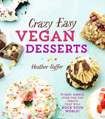 Crazy Easy Vegan Desserts: 75 Fast, Simple, Over-The-Top Treats That Will Rock Your World!