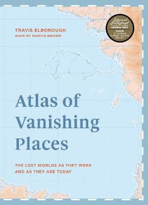Atlas Of Vanishing Places: The Lost Worlds As They Were And As They Are Today  Winner Illustrated Book Of The Year - Edward Stanford Travel Writing Awards 2020