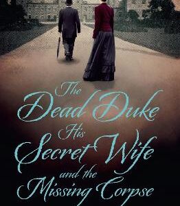 The Dead Duke, His Secret Wife And The Missing Corpse: An Extraordinary Edwardian Case Of Deception And Intrigue