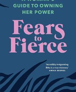 Fears To Fierce: A Woman's Guide To Owning Her Power