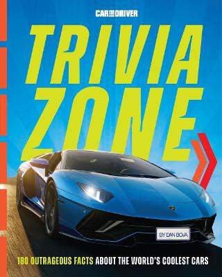 Car And Driver Trivia Zone: More Than 250 Outrageous Facts About The World's Coolest Cars