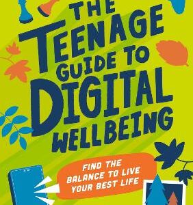 The Teenage Guide To Digital Wellbeing: Learn Healthy Tech Habits, Overcome Online Distractions, And Stay Safe On The Internet With This Essential Guide For Teens