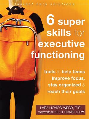 Six Super Skills For Executive Functioning: Tools To Help Teens Improve Focus, Stay Organized, And Reach Their Goals