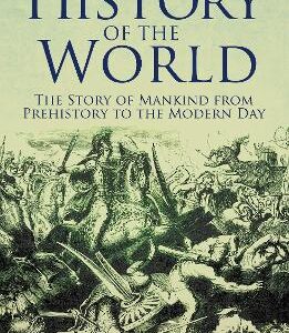 The History Of The World: The Story Of Mankind From Prehistory To The Modern Day