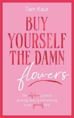 Buy Yourself The Damn Flowers: The Self-Love Guide To Growing, Healing And Learning To Put Yourself First