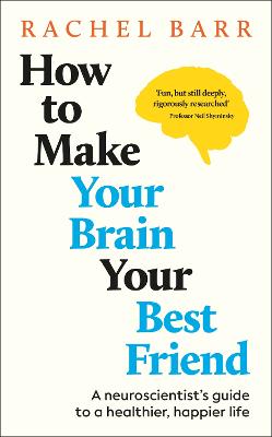 How To Make Your Brain Your Best Friend: A Neuroscientist's Guide To A Healthier, Happier Life