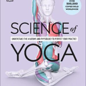 Science Of Yoga: Understand The Anatomy And Physiology To Perfect Your Practice
