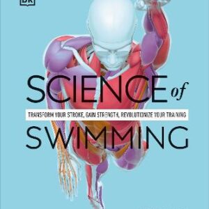 Science Of Swimming: Transform Your Stroke, Improve Strength, Revolutionize Your Training