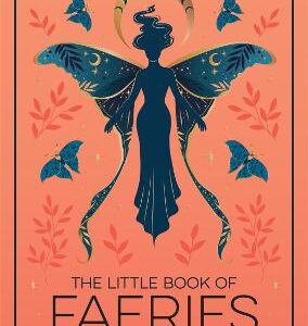 The Little Book Of Faeries: An Enchanting Introduction To The World Of Fae Folk