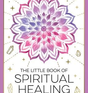 The Little Book Of Spiritual Healing: A Beginner's Guide To Natural Healing Practices