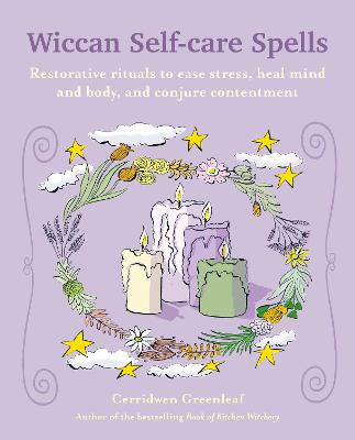 Wiccan Self-Care Spells: Restorative Rituals To Ease Stress, Heal Mind And Body, And Conjure Contentment