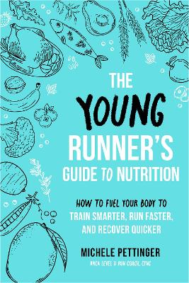 The Young Runner's Guide To Nutrition: How To Fuel Your Body To Train Smarter, Run Faster, And Recover Quicker