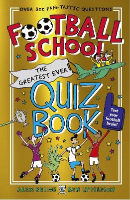 Football School: The Greatest Ever Quiz Book: Over 300 Funny And Fascinating Questions, From The Bestselling Series Perfect For Football Fans Age 7+
