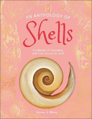 An Anthology Of Shells: A Collection Of Fascinating Shells From Around The World