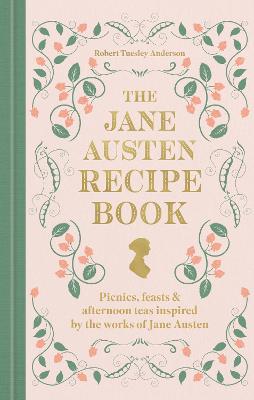 The Jane Austen Recipe Book: Picnics, Feasts And Afternoon Teas Inspired By Jane Austen