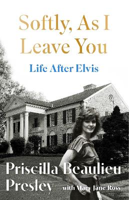 Softly, As I Leave You: Life After Elvis: The Long-Awaited Memoir About Life Behind The Walls Of Graceland From Priscilla, Wife Of A Legend