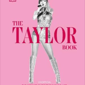 The Taylor Swift Book: The Ultimate Guide To The Music, Life, Eras, And Legacy Of An Icon
