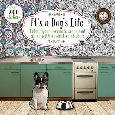 It's A Dog's Life: Colour Your Favourite Scene And Finish With Decorative Stickers