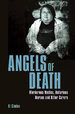 Angels Of Death: Murderous Medics, Nefarious Nurses And Killer Carers
