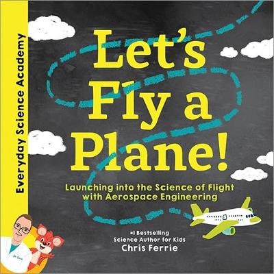 Let's Fly A Plane!: Launching Into The Science Of Flight With Aerospace Engineering