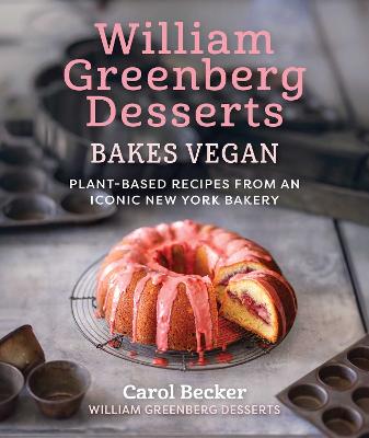 William Greenberg Desserts Bakes Vegan: Plant-Based Recipes From An Iconic New York Bakery