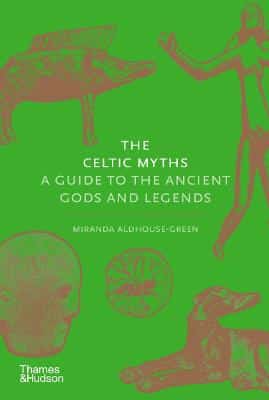 The Celtic Myths: A Guide To The Ancient Gods And Legends