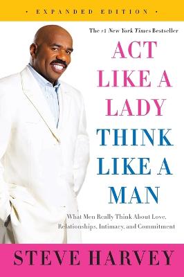 Act Like A Lady, Think Like A Man, Expanded Edition: What Men Really Think About Love, Relationships, Intimacy, And Commitment
