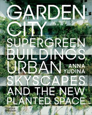 Garden City: Supergreen Buildings, Urban Skyscapes And The New Planted Space