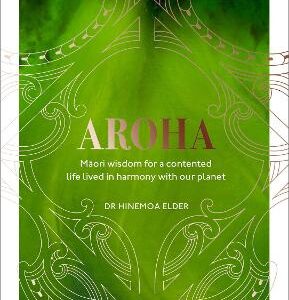 Aroha: Maori Wisdom For A Contented Life Lived In Harmony With Our Planet