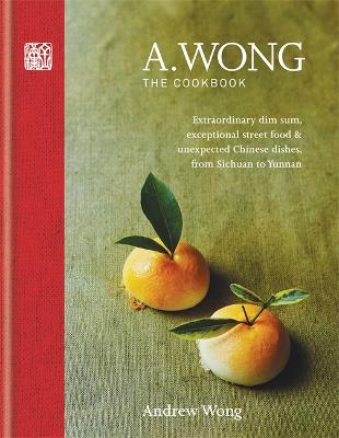 A. Wong - The Cookbook: Extraordinary Dim Sum, Exceptional Street Food & Unexpected Chinese Dishes From Sichuan To Yunnan