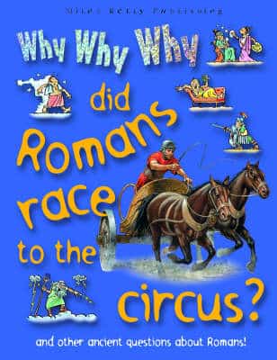 Why Why Why Did Romans Race To The Circus?: And Other Ancient Questions About Romans