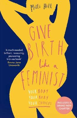 Give Birth Like A Feminist: Your Body. Your Baby. Your Choices.