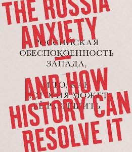 The Russia Anxiety: And How History Can Resolve It