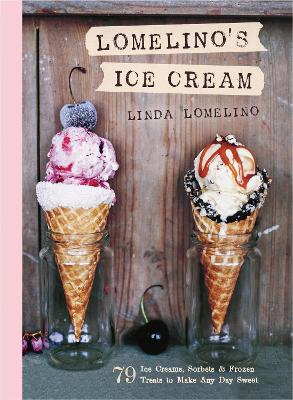 Lomelino's Ice Cream: 79 Ice Creams, Sorbets, And Frozen Treats To Make Any Day Sweet