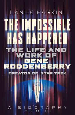 The Impossible Has Happened: The Life And Work Of Gene Roddenberry, Creator Of Star Trek