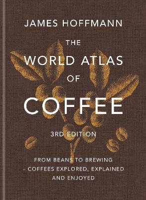 The World Atlas Of Coffee 3Rd Edition: From Beans To Brewing - Coffees Explored, Explained And Enjoyed
