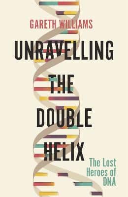 Unravelling The Double Helix: The Lost Heroes Of Dna