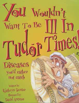 You Wouldn't Want To Be: Ill In Tudor Times