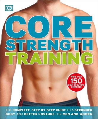 Core Strength Training: The Complete Step-By-Step Guide To A Stronger Body And Better Posture For Men And Women