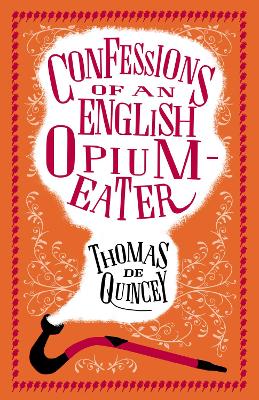 Confessions Of An English Opium-Eater: Annotated Edition - Also Includes The Pleasures Of Opium, Introduction To The Pains Of Opium And The Pains Of Opium