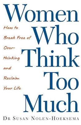 Women Who Think Too Much: How To Break Free Of Overthinking And Reclaim Your Life