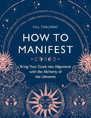 How To Manifest: Bring Your Goals Into Alignment With The Alchemy Of The Universe